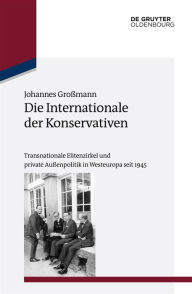 Title: Die Internationale der Konservativen: Transnationale Elitenzirkel und private Außenpolitik in Westeuropa seit 1945, Author: Johannes Groïmann