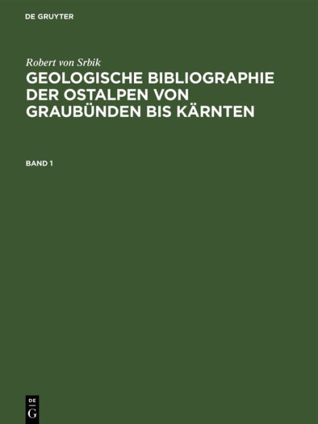 Robert von Srbik: Geologische Bibliographie der Ostalpen von Graub nden bis K rnten. Band 1