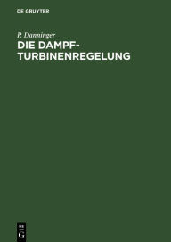 Title: Die Dampfturbinenregelung: Ausmittlung, Ausführung, Betrieb, Author: P. Danninger