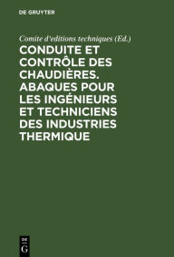 Title: Conduite et contr le des chaudi res. Abaques pour les ing nieurs et techniciens des industries thermique, Author: Comite d'editions techniques