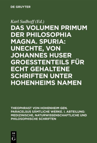 Das Volumen primum der Philosophia magna. Spuria: Unechte, von Johannes Huser groe tenteils f r echt gehaltene Schriften unter Hohenheims Namen