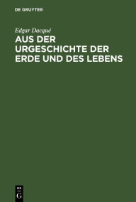 Title: Aus der Urgeschichte der Erde und des Lebens: Tatsachen und Gedanken, Author: Edgar Dacqué