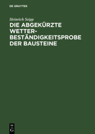 Title: Die Abgekürzte Wetterbeständigkeitsprobe der Bausteine: Nebst Anleitung zur praktischen Wetterbeständigkeits-Wertbestimmung von Bausteinen, Author: Heinrich Seipp