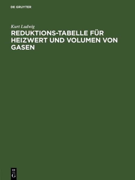 Reduktions-Tabelle für Heizwert und Volumen von Gasen: Rechnerische und logarithmische Tafel sowie Heizwerte der wichtigsten Brennstoffe einschl. Flammentemperaturen der gebräuchlichsten Gase