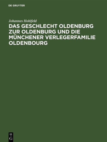 Das Geschlecht Oldenburg zur Oldenburg und die M nchener Verlegerfamilie Oldenbourg: Eine Familienchronik ber 4 Jahrhunderte