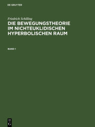 Title: Die Bewegungstheorie im nichteuklidischen hyperbolischen Raum / Edition 1, Author: Friedrich Schilling