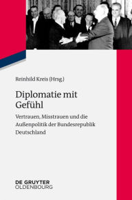 Title: Diplomatie mit Gefühl: Vertrauen, Misstrauen und die Außenpolitik der Bundesrepublik Deutschland, Author: Reinhild Kreis