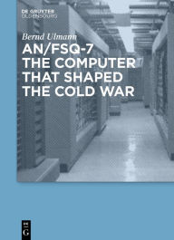 Title: AN/FSQ-7: the computer that shaped the Cold War, Author: Bernd Ulmann