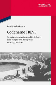 Title: Codename TREVI: Terrorismusbekämpfung und die Anfänge einer europäischen Innenpolitik in den 1970er Jahren, Author: Eva Oberloskamp