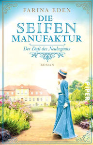 Title: Die Seifenmanufaktur - Der Duft des Neubeginns: Roman, Author: Farina Eden