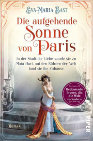 Title: Die aufgehende Sonne von Paris: In der Stadt der Liebe wurde sie zu Mata Hari, auf den Bühnen der Welt fand sie ihr Zuhause, Author: Eva-Maria Bast