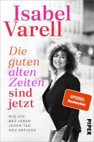 Title: Die guten alten Zeiten sind jetzt: Wie ich das Leben jeden Tag neu erfinde, Author: Isabel Varell
