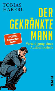 Title: Der gekränkte Mann: Verteidigung eines Auslaufmodells, Author: Tobias Haberl