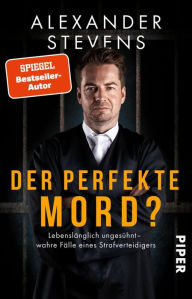 Title: Der perfekte Mord?: Lebenslänglich ungesühnt - wahre Fälle eines Strafverteidigers, Author: Alexander Stevens