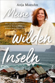 Title: Meine wilden Inseln: Wie ich auf den Färöern zwischen Wellen, Wind und Schafen mein Glück fand, Author: Anja Mazuhn