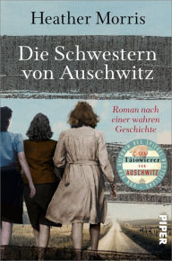 Title: Die Schwestern von Auschwitz: Roman nach einer wahren Geschichte, Author: Heather Morris