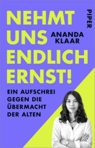 Title: Nehmt uns endlich ernst!: Ein Aufschrei gegen die Übermacht der Alten, Author: Ananda Klaar