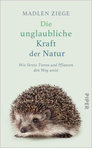 Title: Die unglaubliche Kraft der Natur: Wie Stress Tieren und Pflanzen den Weg weist, Author: Madlen Ziege