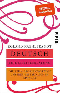 Title: Deutsch - Eine Liebeserklärung: Die zehn großen Vorzüge unserer erstaunlichen Sprache, Author: Roland Kaehlbrandt