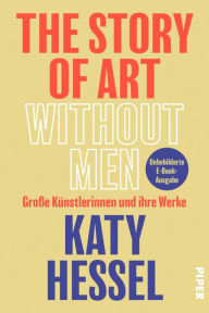 Title: The Story of Art Without Men: Große Künstlerinnen und ihre Werke, Author: Katy Hessel