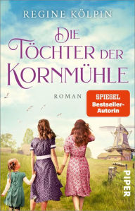 Title: Die Töchter der Kornmühle: Roman, Author: Regine Kölpin