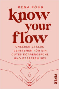 Title: Know Your Flow: Unseren Zyklus verstehen für ein gutes Körpergefühl und besseren Sex, Author: Rena Föhr