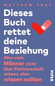 Title: Dieses Buch rettet deine Beziehung: Was viele Männer nicht über Partnerschaft wissen, aber wissen sollten, Author: Matthew Fray