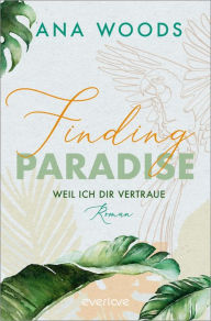 Title: Finding Paradise - Weil ich dir vertraue: Roman, Author: Ana Woods