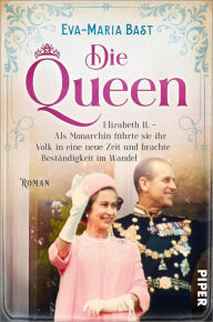 Title: Die Queen: Elizabeth II. - Als Monarchin führte sie ihr Volk in eine neue Zeit und brachte Beständigkeit im Wandel, Author: Eva-Maria Bast