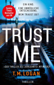 Title: Trust Me - Ein Kind. Eine unmögliche Entscheidung. Wem traust du?: Thriller, Author: T.M. Logan