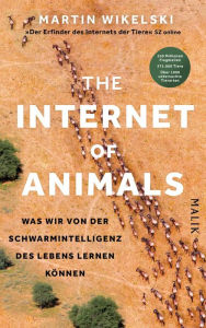 Title: The Internet of Animals: Was wir von der Schwarmintelligenz des Lebens lernen können, Author: Martin Wikelski