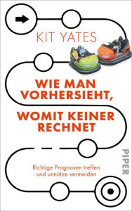 Title: Wie man vorhersieht, womit keiner rechnet: Richtige Prognosen treffen und unnütze vermeiden, Author: Kit Yates