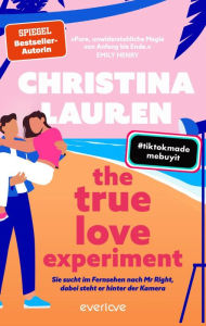 Title: The True Love Experiment - Sie sucht im Fernsehen nach Mr Right, dabei steht er hinter der Kamera: Roman, Author: Christina Lauren