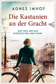 Title: Die Kastanien an der Gracht - Miep Gies und das Tagebuch der Anne Frank: Roman, Author: Agnes Imhof