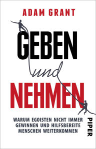 Title: Geben und Nehmen: Warum Egoisten nicht immer gewinnen und hilfsbereite Menschen weiterkommen, Author: Adam Grant
