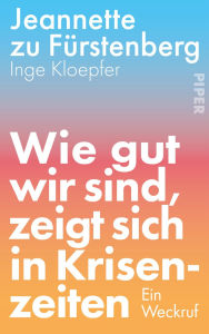 Title: Wie gut wir sind, zeigt sich in Krisenzeiten: Ein Weckruf Die bekannte Risikokapital-Investorin entwirft eine optimistische Vision für die deutsche und europäische Wirtschaft, Author: Jeannette zu Fürstenberg