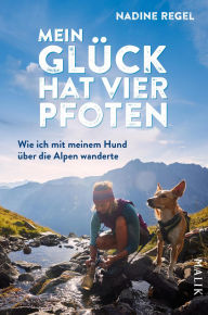 Title: Mein Glück hat vier Pfoten: Wie ich mit meinem Hund über die Alpen wanderte Ein mitreißender Bericht über das Weitwandern mit Hund für Wanderlustige und Tierfreunde, Author: Nadine Regel