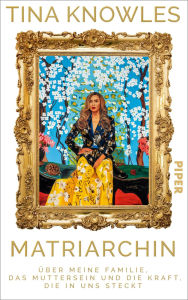 Title: Matriarchin: Über meine Familie, das Muttersein und die Kraft, die in uns steckt Die große Autobiographie von Beyoncés Mutter New York Times Bestseller #1, Author: Tina Knowles