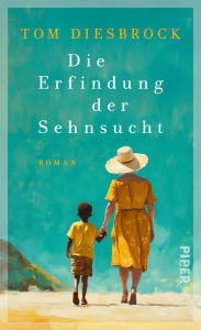 Title: Die Erfindung der Sehnsucht: Roman Eine einfühlsame Hommage an das Leben, die Freundschaft und die Aussöhnung mit der Vergangenheit, Author: Tom Diesbrock