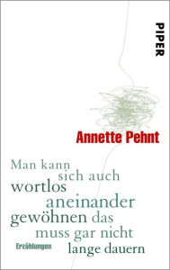 Title: Man kann sich auch wortlos aneinander gewöhnen das muss gar nicht lange dauern: Erzählungen, Author: Annette Pehnt