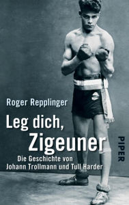 Title: Leg dich, Zigeuner: Die Geschichte von Johann Trollmann und Tull Harder, Author: Roger Repplinger