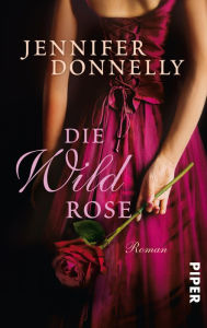 Title: Die Wildrose: Roman, Author: Jennifer Donnelly