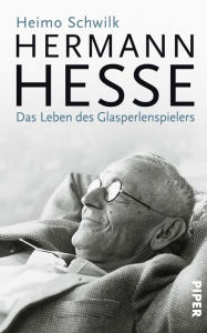 Title: Hermann Hesse: Das Leben des Glasperlenspielers, Author: Heimo Schwilk