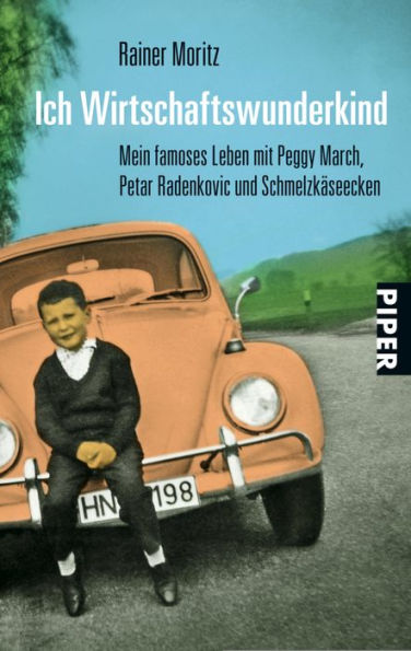 Ich Wirtschaftswunderkind: Mein famoses Leben mit Peggy March, Petar Radenkovic und Schmelzkäseecken