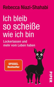 Title: Ich bleib so scheiße, wie ich bin: Lockerlassen und mehr vom Leben haben, Author: Rebecca Niazi-Shahabi