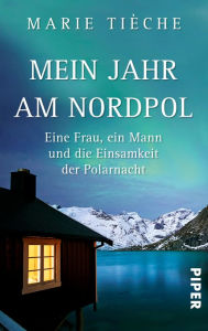 Title: Mein Jahr am Nordpol: Eine Frau, ein Mann und die Einsamkeit der Polarnacht, Author: Marie Tièche