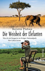 Title: Die Weisheit der Elefanten: Was ich als Rangerin im Krüger-Nationalpark fürs Leben lernte, Author: Kerstin Plehwe
