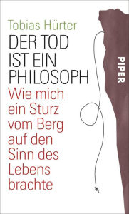 Title: Der Tod ist ein Philosoph: Zum Leben gehört, dass man abstürzen kann, Author: Tobias Hürter