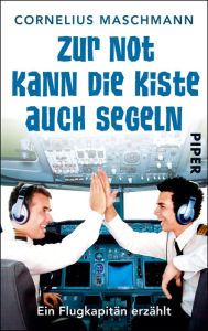 Title: Zur Not kann die Kiste auch segeln: Ein Flugkapitän erzählt, Author: Cornelius Maschmann