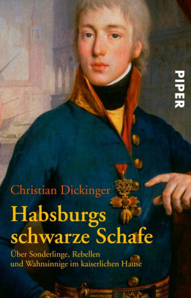 Habsburgs schwarze Schafe: Über Sonderlinge, Rebellen und Wahnsinnige im kaiserlichen Hause